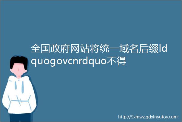 全国政府网站将统一域名后缀ldquogovcnrdquo不得滥用